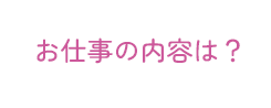 お仕事の内容は？